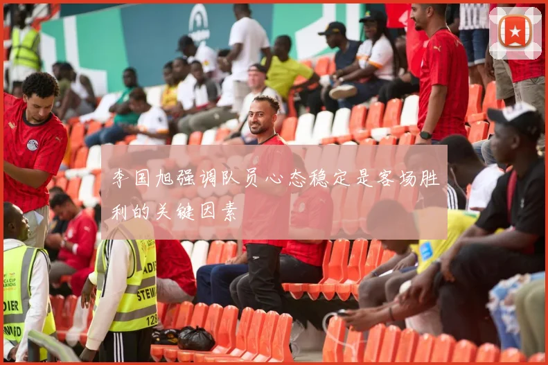李国旭强调队员心态稳定是客场胜利的关键因素