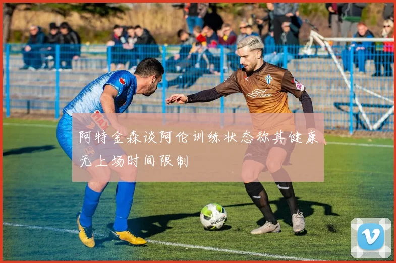阿特金森谈阿伦训练状态称其健康无上场时间限制