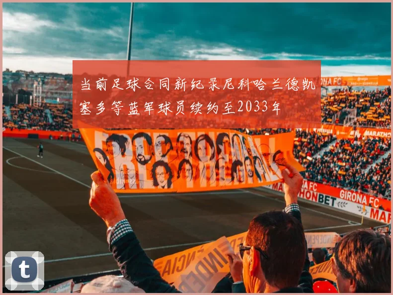 当前足球合同新纪录尼科哈兰德凯塞多等蓝军球员续约至2033年