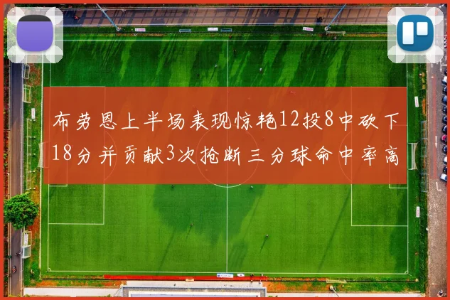 布劳恩上半场表现惊艳12投8中砍下18分并贡献3次抢断三分球命中率高达50