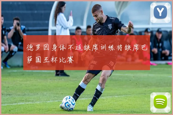 德罗因身体不适缺席训练将缺席巴萨国王杯比赛