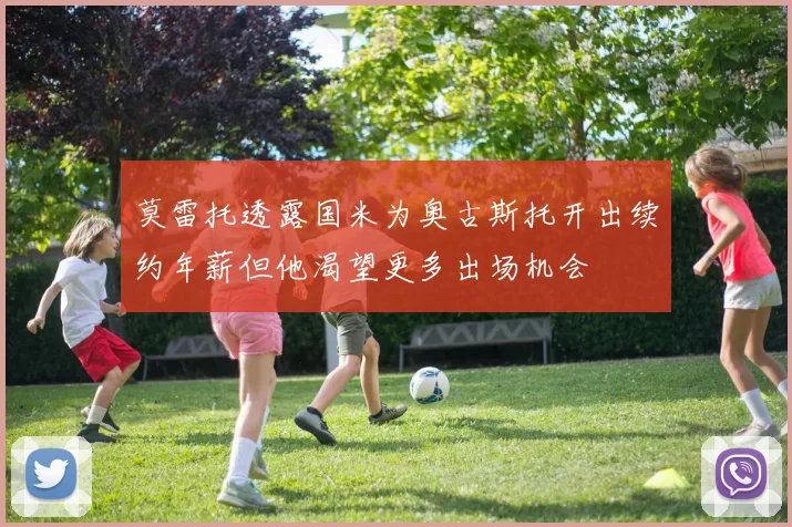 莫雷托透露国米为奥古斯托开出续约年薪但他渴望更多出场机会