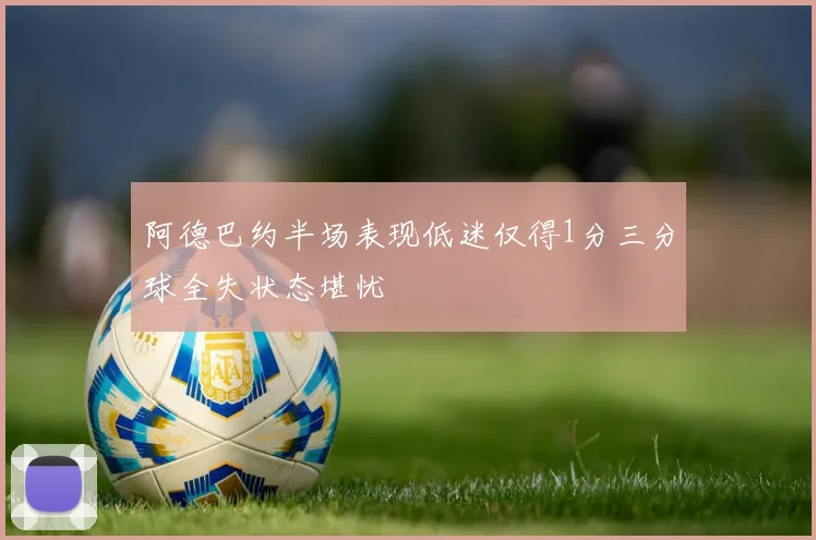 阿德巴约半场表现低迷仅得1分三分球全失状态堪忧